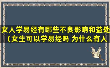 女人学易经有哪些不良影响和益处（女生可以学易经吗 为什么有人说学易经不好）